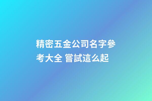 精密五金公司名字參考大全 嘗試這么起-第1張-公司起名-玄機派